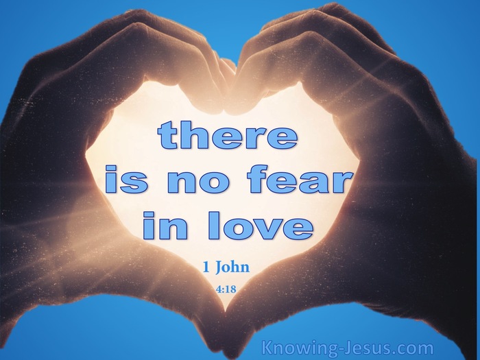 1 John 4:18 There is no fear in love, but perfect love drives out fear,  because fear involves punishment. The one who fears has not been perfected  in love.