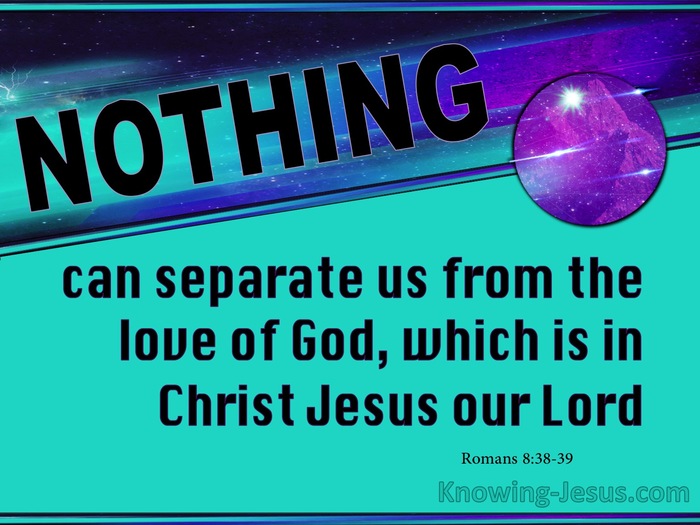 Nothing can separate us from the love of God- Romans 8:38-39 Bible